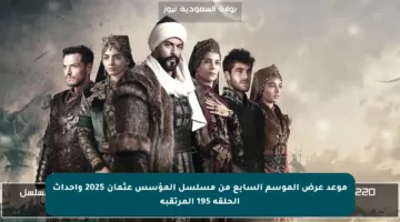 موعد عرض الموسم السابع من مسلسل المؤسس عثمان 2025 وأحداث الحلقة 195 المرتقبة